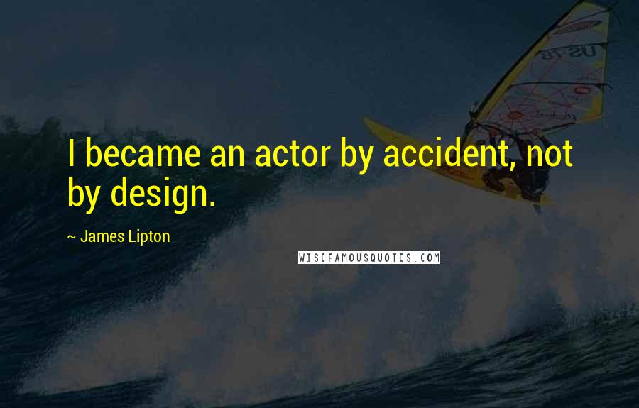 James Lipton Quotes: I became an actor by accident, not by design.