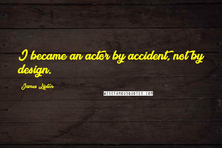 James Lipton Quotes: I became an actor by accident, not by design.