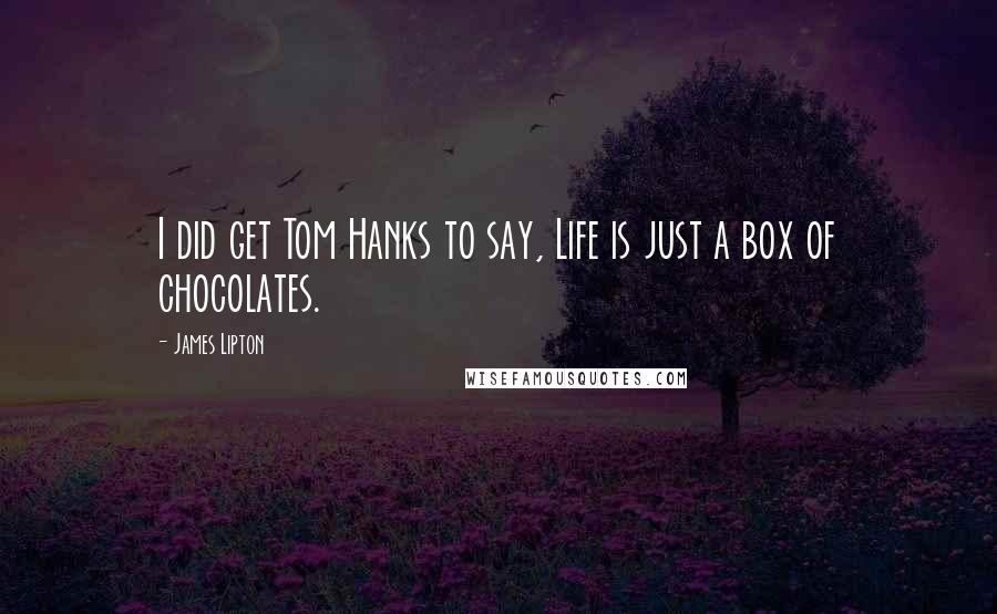 James Lipton Quotes: I did get Tom Hanks to say, Life is just a box of chocolates.