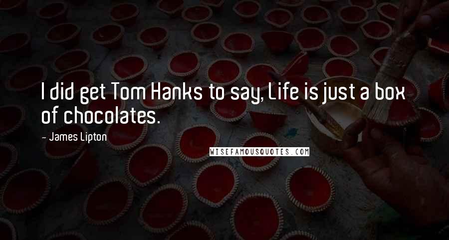 James Lipton Quotes: I did get Tom Hanks to say, Life is just a box of chocolates.