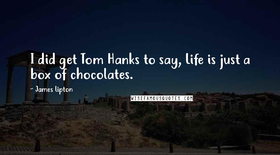 James Lipton Quotes: I did get Tom Hanks to say, Life is just a box of chocolates.