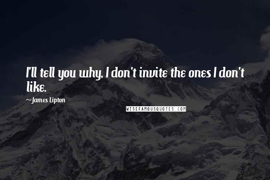 James Lipton Quotes: I'll tell you why, I don't invite the ones I don't like.