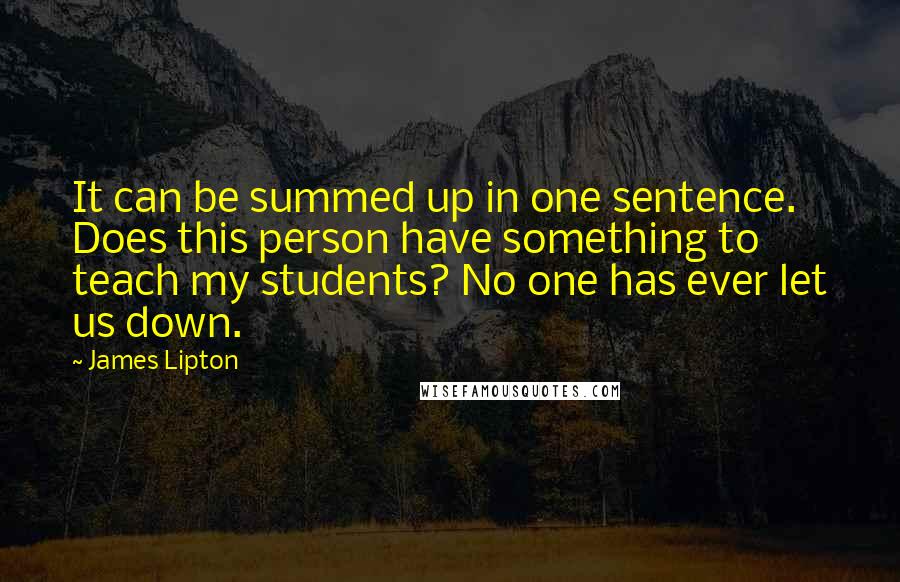 James Lipton Quotes: It can be summed up in one sentence. Does this person have something to teach my students? No one has ever let us down.