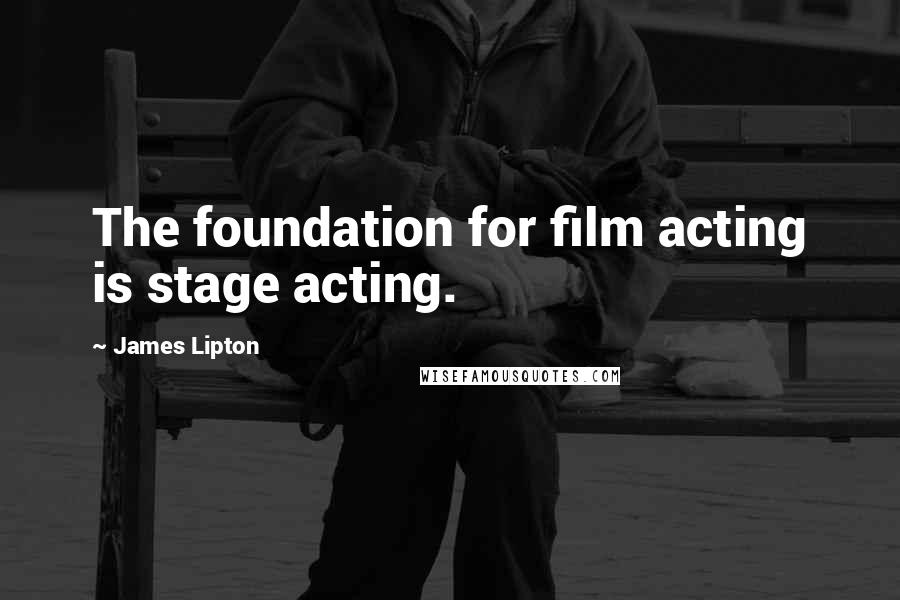 James Lipton Quotes: The foundation for film acting is stage acting.