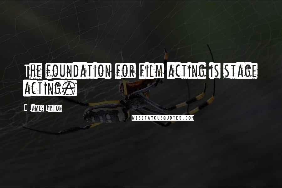 James Lipton Quotes: The foundation for film acting is stage acting.