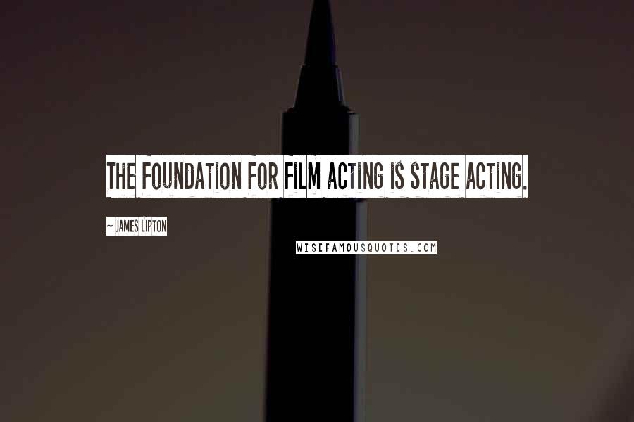 James Lipton Quotes: The foundation for film acting is stage acting.