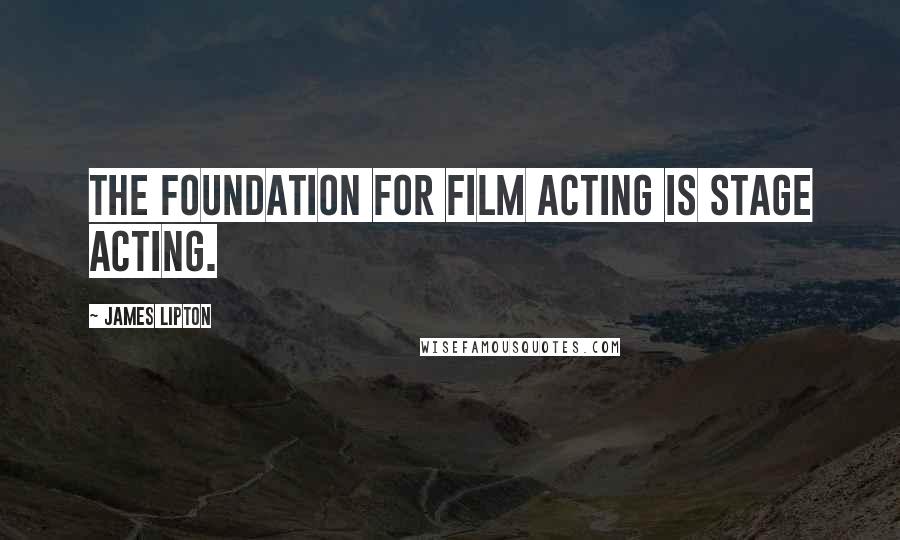 James Lipton Quotes: The foundation for film acting is stage acting.