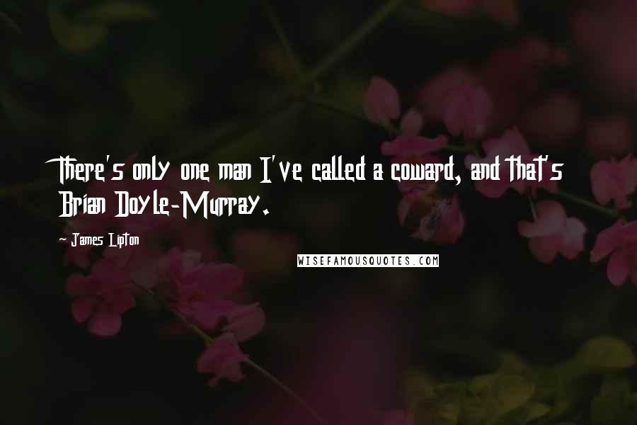 James Lipton Quotes: There's only one man I've called a coward, and that's Brian Doyle-Murray.