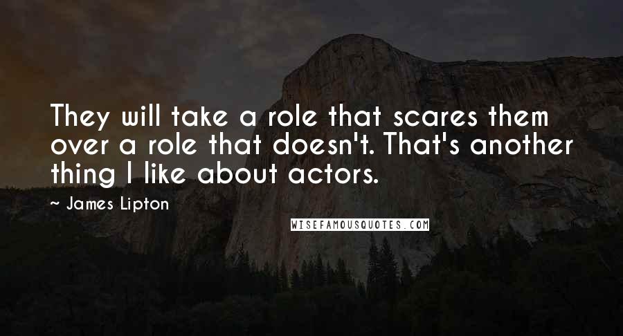 James Lipton Quotes: They will take a role that scares them over a role that doesn't. That's another thing I like about actors.