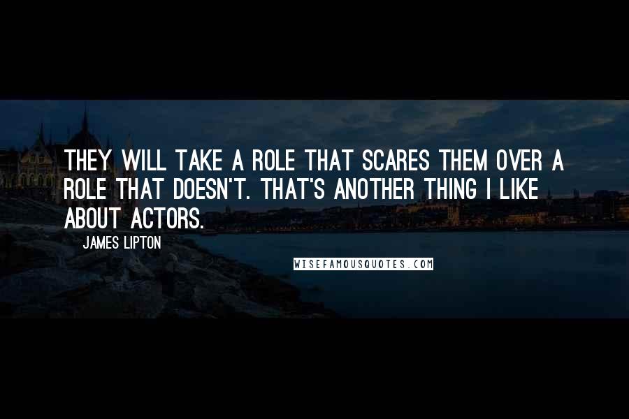 James Lipton Quotes: They will take a role that scares them over a role that doesn't. That's another thing I like about actors.