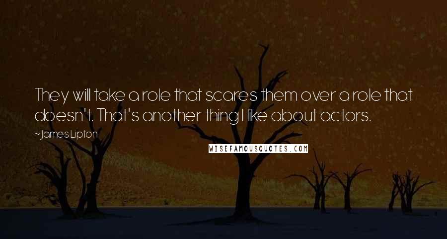 James Lipton Quotes: They will take a role that scares them over a role that doesn't. That's another thing I like about actors.