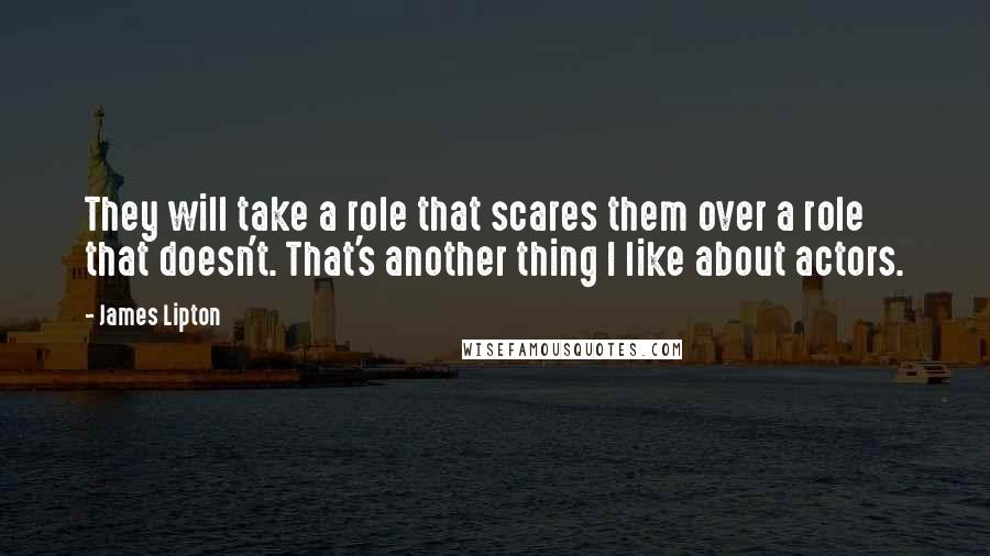 James Lipton Quotes: They will take a role that scares them over a role that doesn't. That's another thing I like about actors.