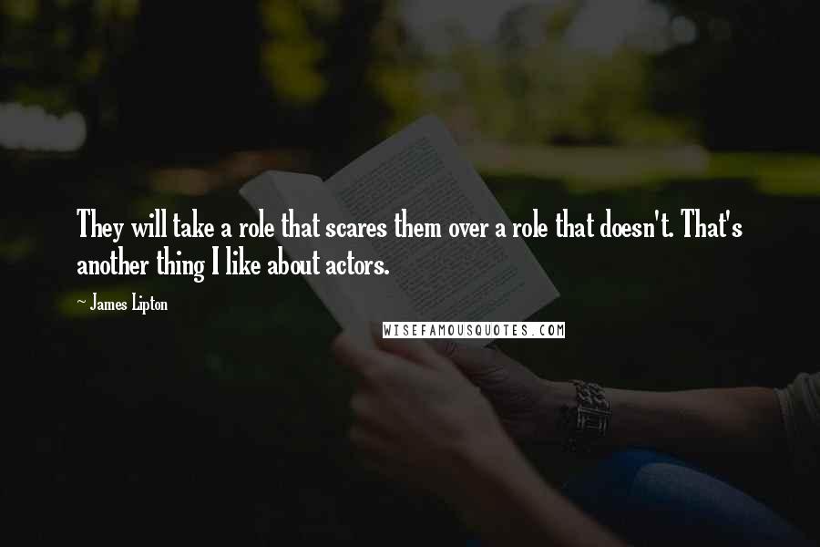 James Lipton Quotes: They will take a role that scares them over a role that doesn't. That's another thing I like about actors.