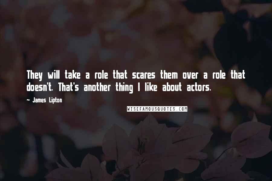 James Lipton Quotes: They will take a role that scares them over a role that doesn't. That's another thing I like about actors.