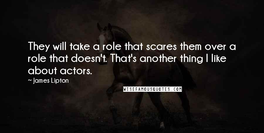 James Lipton Quotes: They will take a role that scares them over a role that doesn't. That's another thing I like about actors.