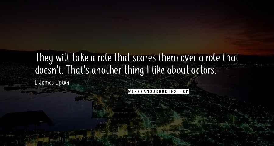 James Lipton Quotes: They will take a role that scares them over a role that doesn't. That's another thing I like about actors.