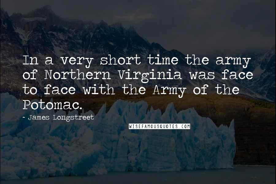 James Longstreet Quotes: In a very short time the army of Northern Virginia was face to face with the Army of the Potomac.