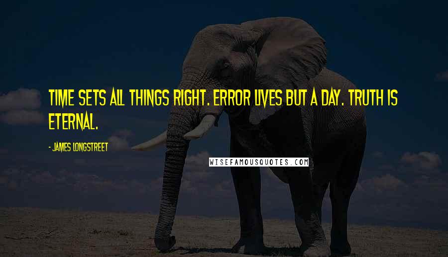 James Longstreet Quotes: Time sets all things right. Error lives but a day. Truth is eternal.