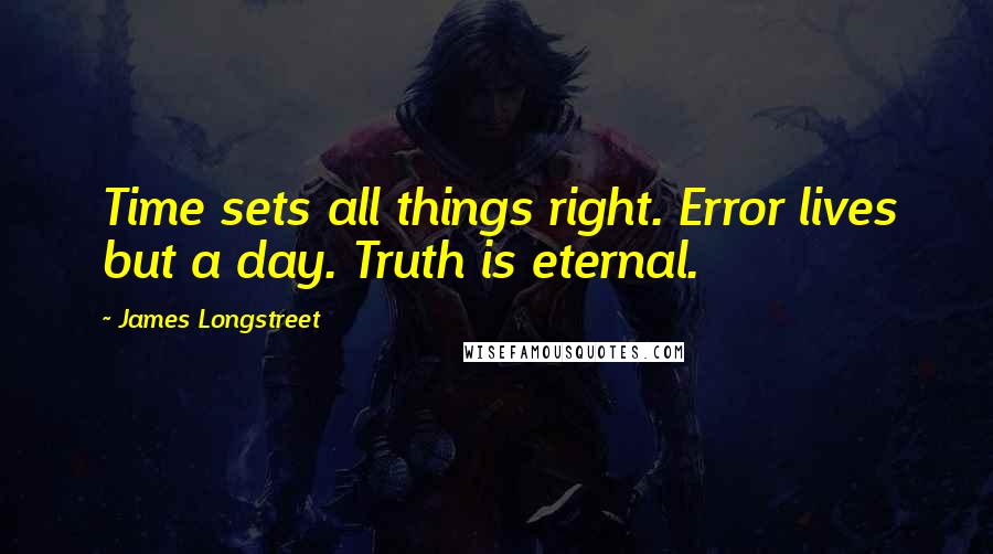 James Longstreet Quotes: Time sets all things right. Error lives but a day. Truth is eternal.