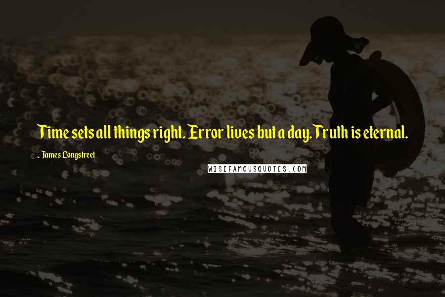 James Longstreet Quotes: Time sets all things right. Error lives but a day. Truth is eternal.