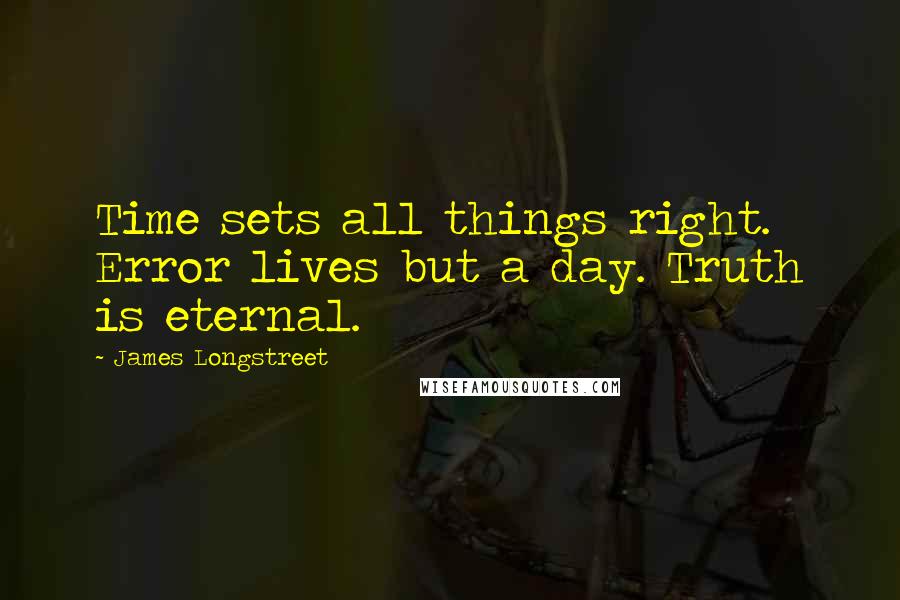 James Longstreet Quotes: Time sets all things right. Error lives but a day. Truth is eternal.