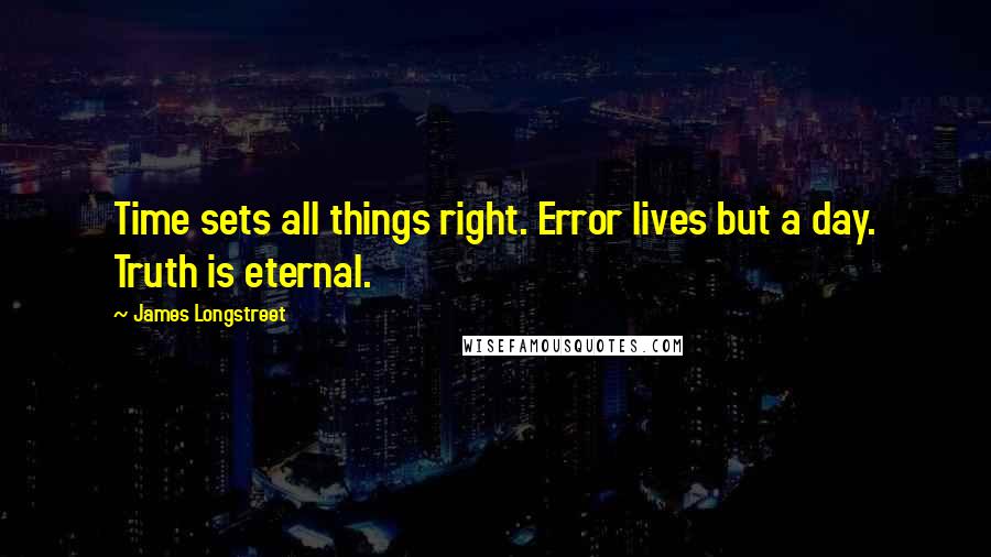 James Longstreet Quotes: Time sets all things right. Error lives but a day. Truth is eternal.