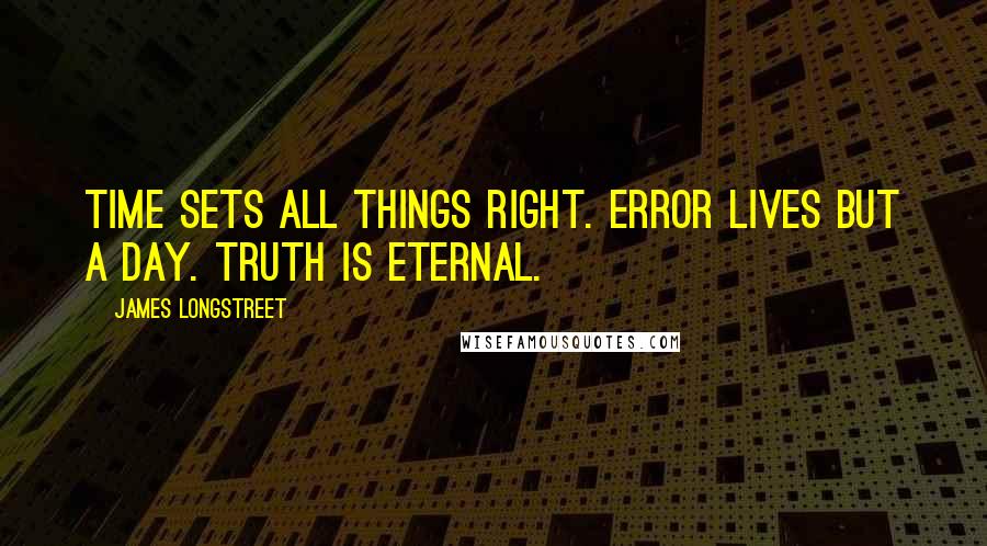 James Longstreet Quotes: Time sets all things right. Error lives but a day. Truth is eternal.