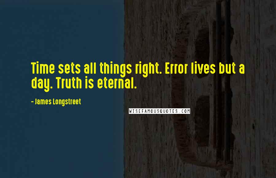 James Longstreet Quotes: Time sets all things right. Error lives but a day. Truth is eternal.