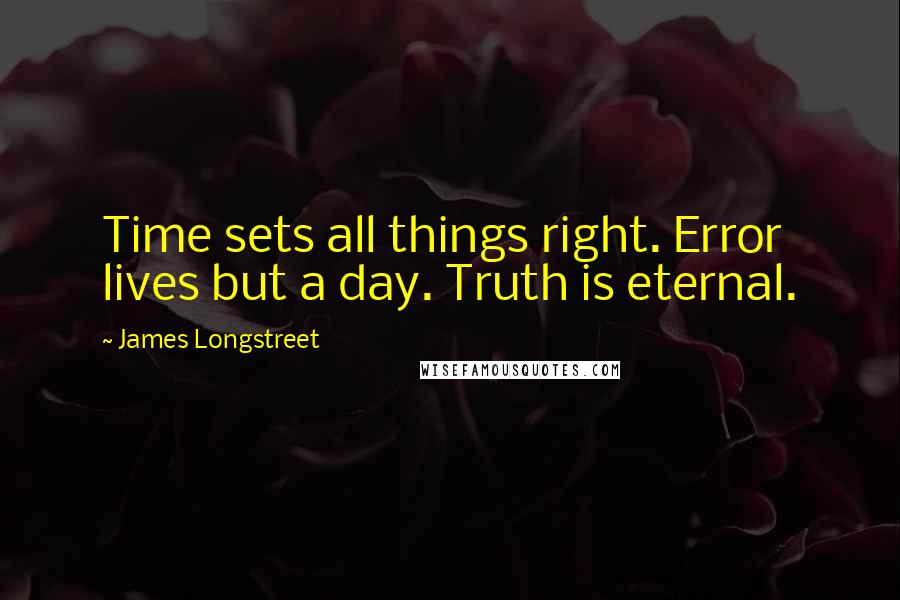 James Longstreet Quotes: Time sets all things right. Error lives but a day. Truth is eternal.