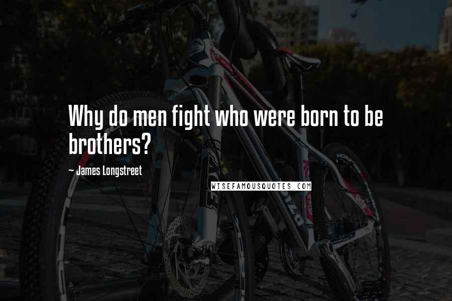 James Longstreet Quotes: Why do men fight who were born to be brothers?