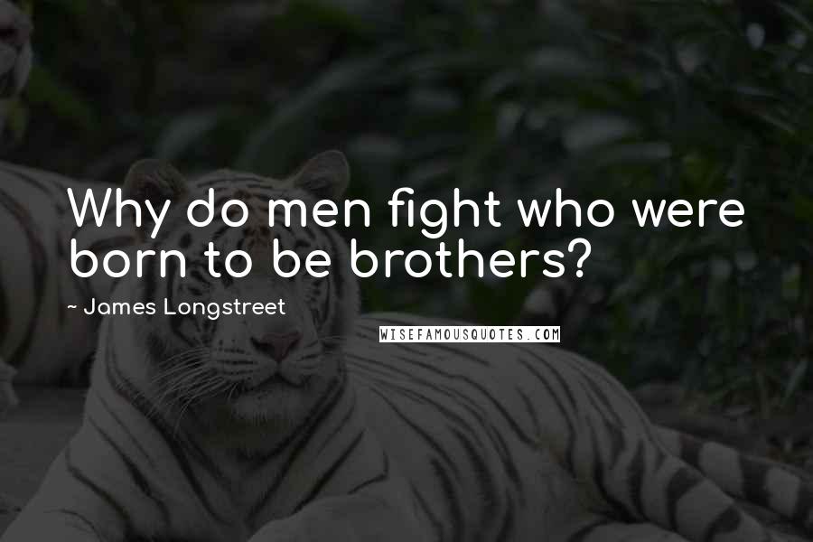 James Longstreet Quotes: Why do men fight who were born to be brothers?