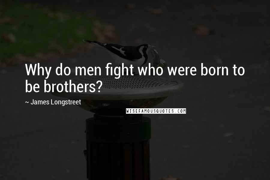 James Longstreet Quotes: Why do men fight who were born to be brothers?