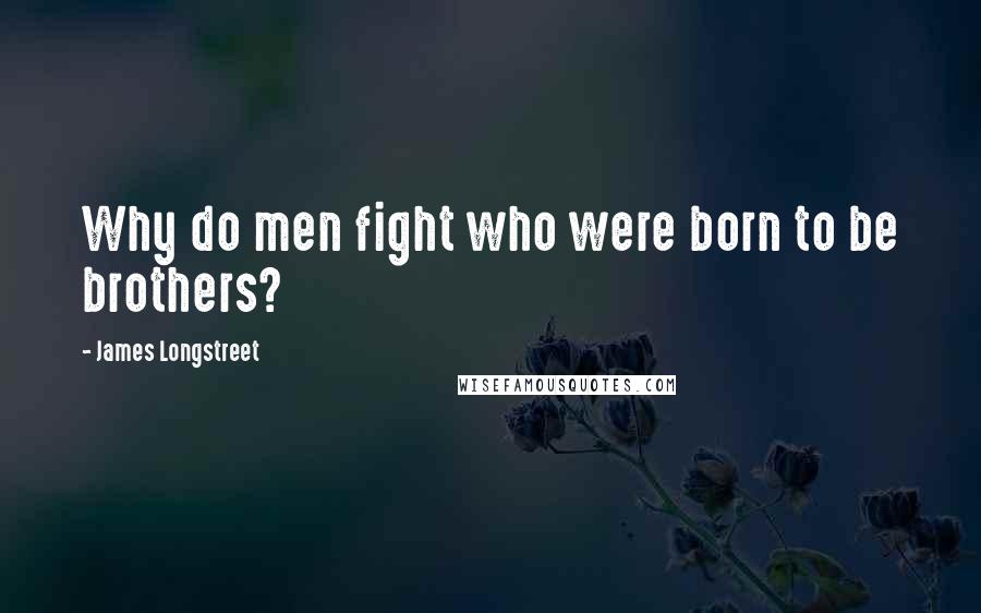 James Longstreet Quotes: Why do men fight who were born to be brothers?