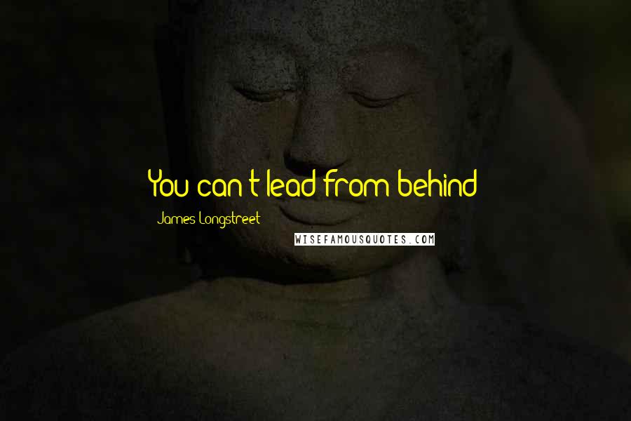 James Longstreet Quotes: You can't lead from behind