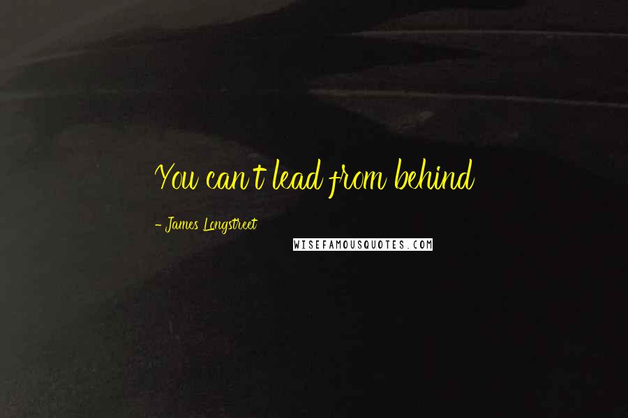 James Longstreet Quotes: You can't lead from behind