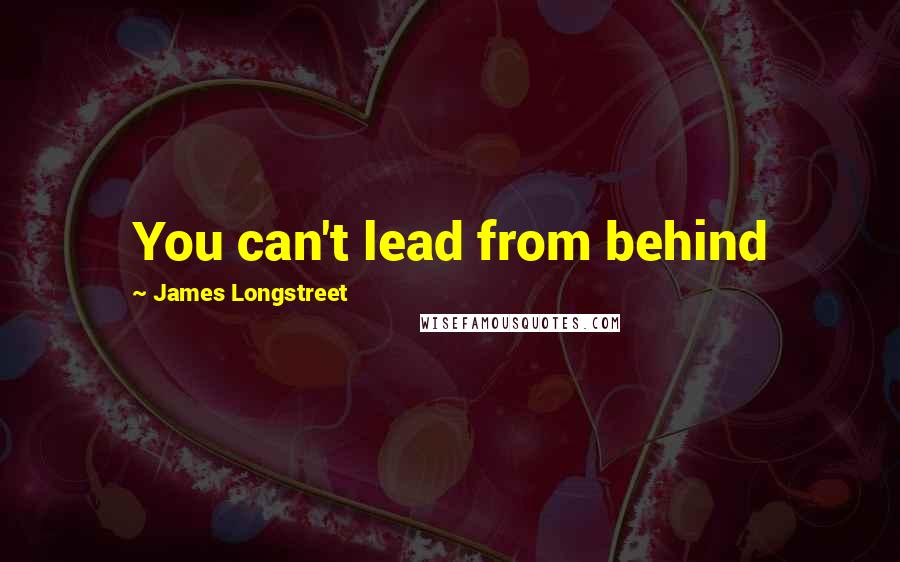 James Longstreet Quotes: You can't lead from behind