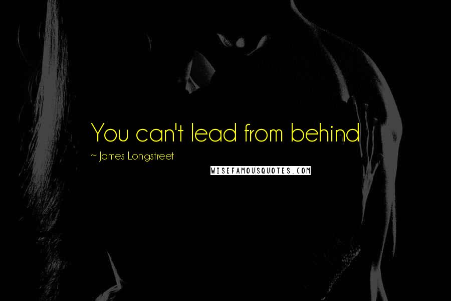 James Longstreet Quotes: You can't lead from behind