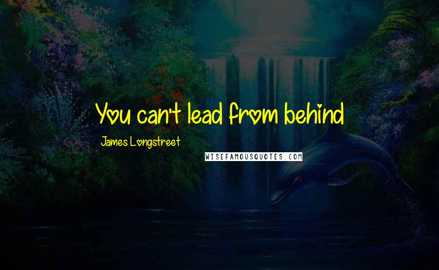 James Longstreet Quotes: You can't lead from behind