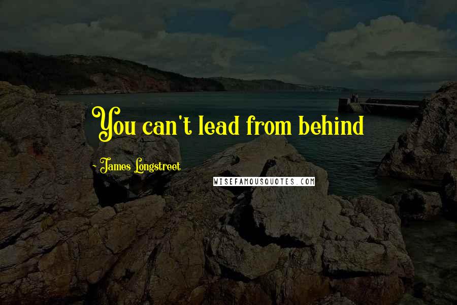 James Longstreet Quotes: You can't lead from behind