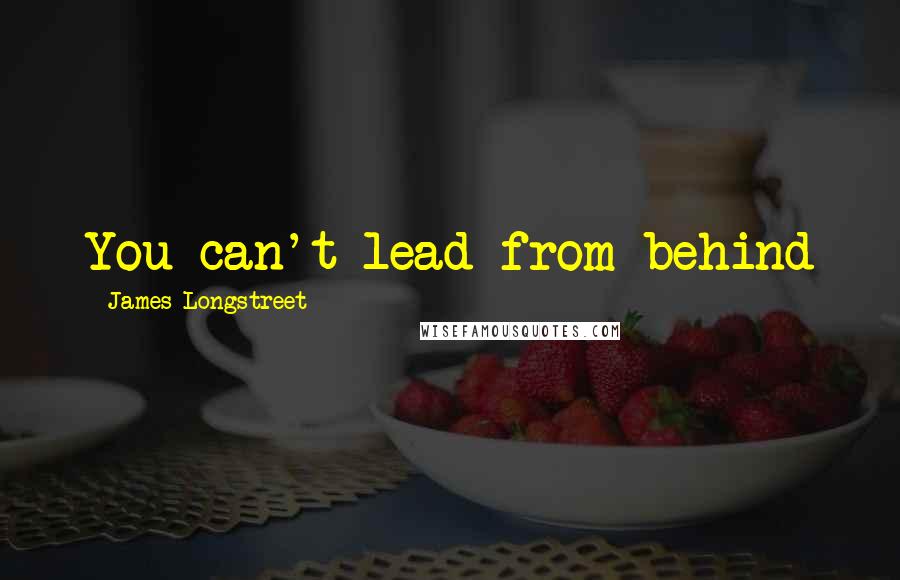 James Longstreet Quotes: You can't lead from behind
