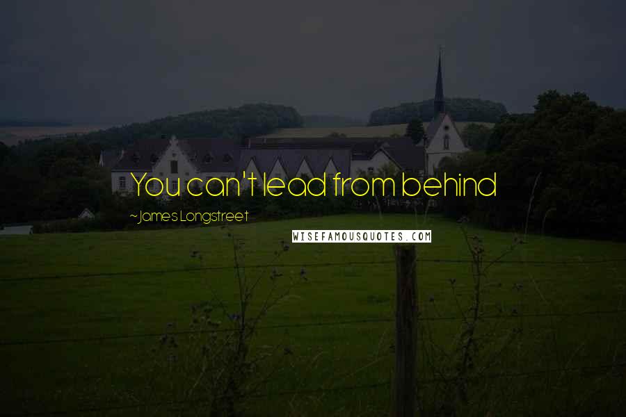 James Longstreet Quotes: You can't lead from behind