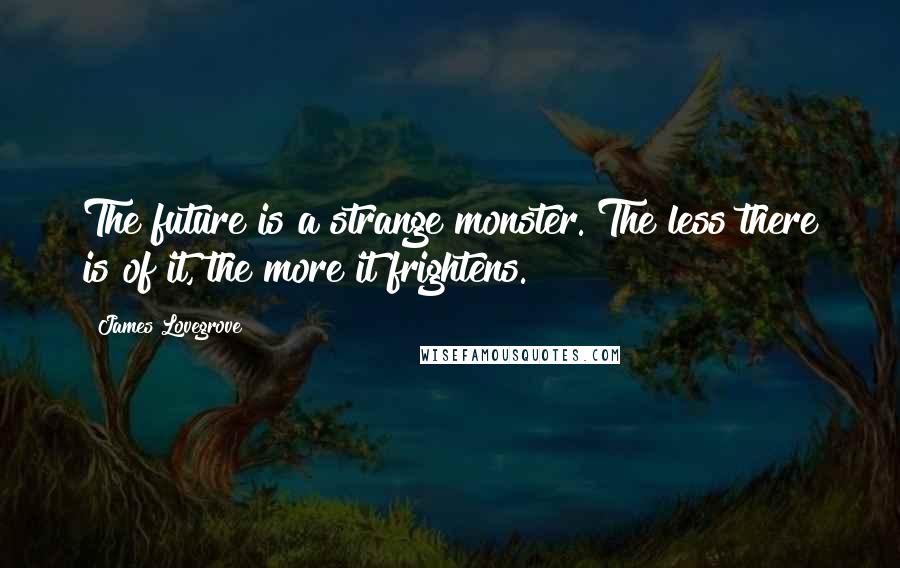 James Lovegrove Quotes: The future is a strange monster. The less there is of it, the more it frightens.