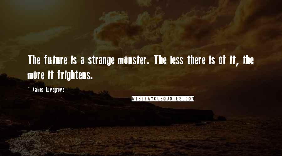 James Lovegrove Quotes: The future is a strange monster. The less there is of it, the more it frightens.