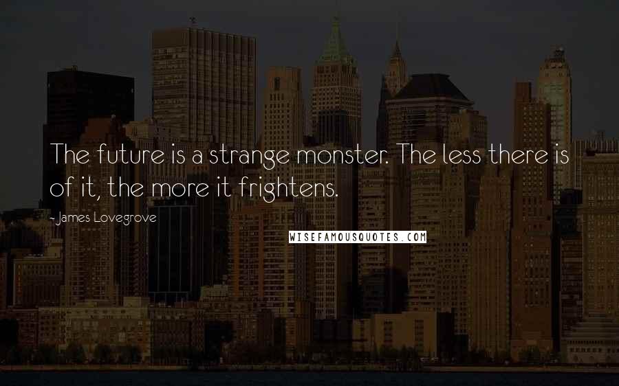 James Lovegrove Quotes: The future is a strange monster. The less there is of it, the more it frightens.