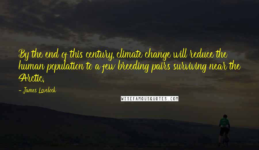 James Lovelock Quotes: By the end of this century, climate change will reduce the human population to a few breeding pairs surviving near the Arctic.