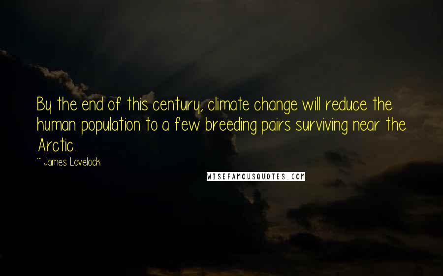 James Lovelock Quotes: By the end of this century, climate change will reduce the human population to a few breeding pairs surviving near the Arctic.