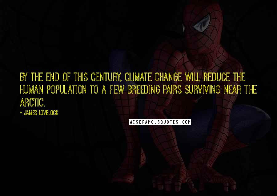 James Lovelock Quotes: By the end of this century, climate change will reduce the human population to a few breeding pairs surviving near the Arctic.