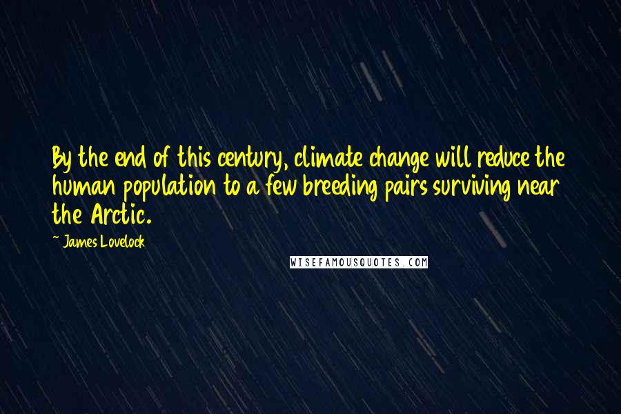 James Lovelock Quotes: By the end of this century, climate change will reduce the human population to a few breeding pairs surviving near the Arctic.