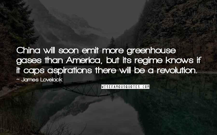 James Lovelock Quotes: China will soon emit more greenhouse gases than America, but its regime knows if it caps aspirations there will be a revolution.