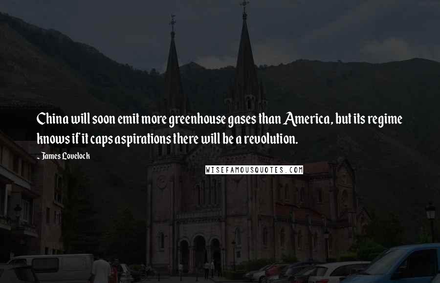 James Lovelock Quotes: China will soon emit more greenhouse gases than America, but its regime knows if it caps aspirations there will be a revolution.